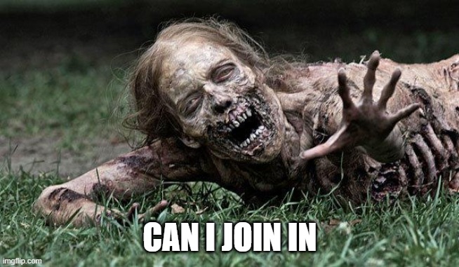 Walking Dead Zombie | CAN I JOIN IN | image tagged in walking dead zombie | made w/ Imgflip meme maker