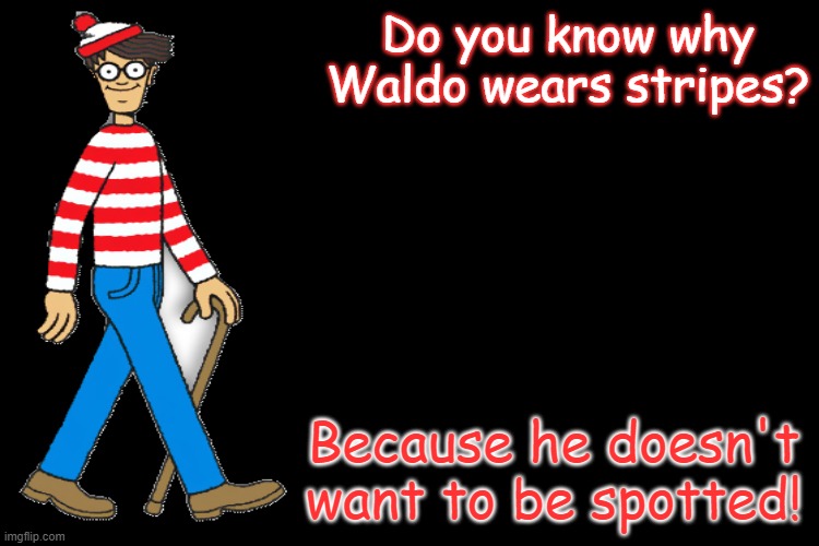 In case you wondered | Do you know why Waldo wears stripes? Because he doesn't want to be spotted! | image tagged in black screen,memes,where's waldo,bad pun,pun | made w/ Imgflip meme maker