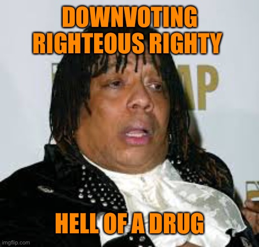 DOWNVOTING RIGHTEOUS RIGHTY HELL OF A DRUG | made w/ Imgflip meme maker