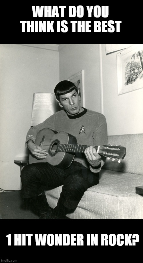 My Sharona the Knack | WHAT DO YOU THINK IS THE BEST; 1 HIT WONDER IN ROCK? | image tagged in spock guitar | made w/ Imgflip meme maker