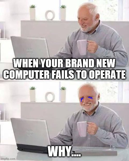 Annoying Tech | WHEN YOUR BRAND NEW COMPUTER FAILS TO OPERATE; WHY.... | image tagged in memes,hide the pain harold | made w/ Imgflip meme maker
