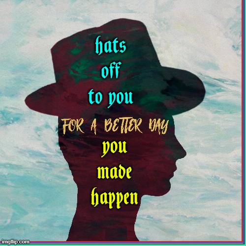 hats off to you you made happen | made w/ Imgflip meme maker