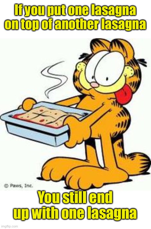 Layered food.  Who’s to say what’s too many layers? | If you put one lasagna on top of another lasagna; You still end up with one lasagna | image tagged in garfield lasagna,deep thoughts | made w/ Imgflip meme maker