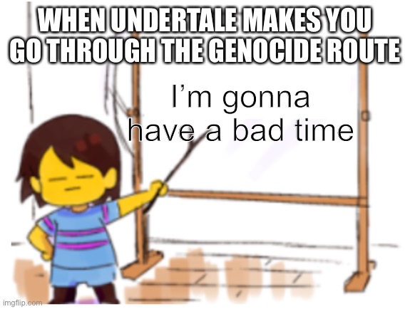 I hate that about Undertale | WHEN UNDERTALE MAKES YOU GO THROUGH THE GENOCIDE ROUTE; I’m gonna have a bad time | image tagged in frisk sign,undertale,gonna have a bad time | made w/ Imgflip meme maker