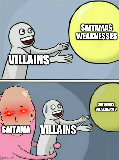 When villians try to destroy Saitama | SAITAMAS WEAKNESSES; VILLAINS; SAITAMAS
WEAKNESSES; SAITAMA; VILLAINS | image tagged in memes,running away balloon | made w/ Imgflip meme maker