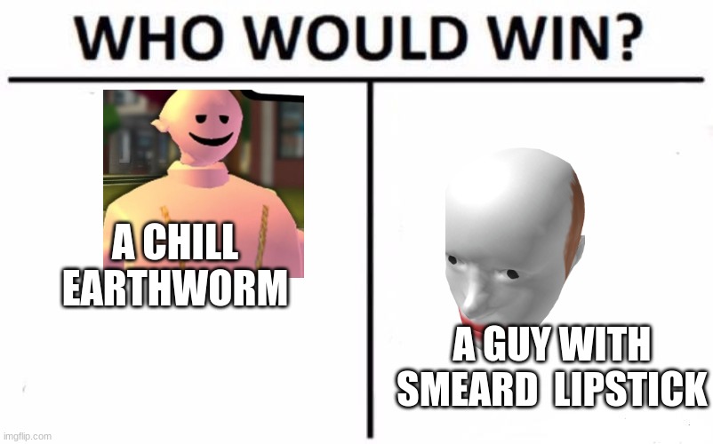 who would win | A CHILL EARTHWORM; A GUY WITH SMEARD  LIPSTICK | image tagged in memes,who would win | made w/ Imgflip meme maker