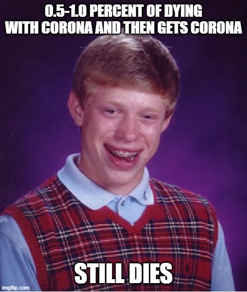 Bad Luck Brian Meme | 0.5-1.0 PERCENT OF DYING WITH CORONA AND THEN GETS CORONA; STILL DIES | image tagged in memes,bad luck brian | made w/ Imgflip meme maker