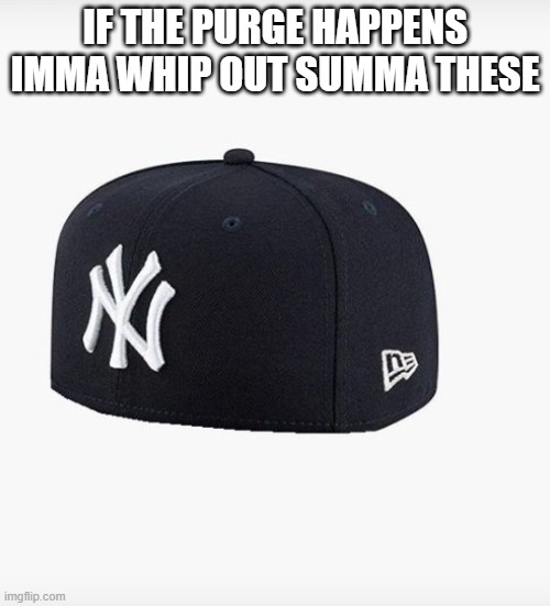 illegal contraband | IF THE PURGE HAPPENS IMMA WHIP OUT SUMMA THESE | image tagged in yankees | made w/ Imgflip meme maker
