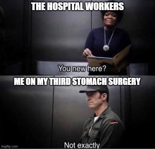 You new here? | THE HOSPITAL WORKERS; ME ON MY THIRD STOMACH SURGERY | image tagged in you new here | made w/ Imgflip meme maker