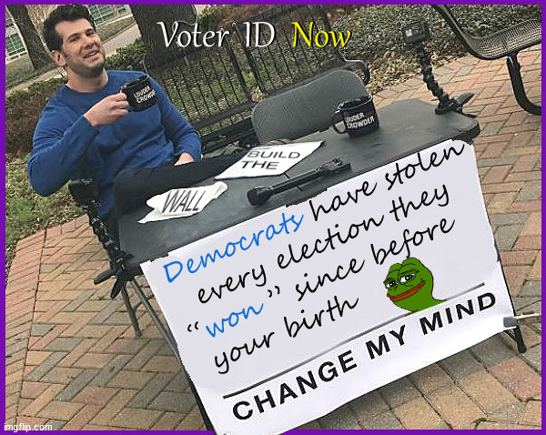 Change my Mind | image tagged in louder with crowder,change my mind,election fraud,democrats,current events,voter id | made w/ Imgflip meme maker