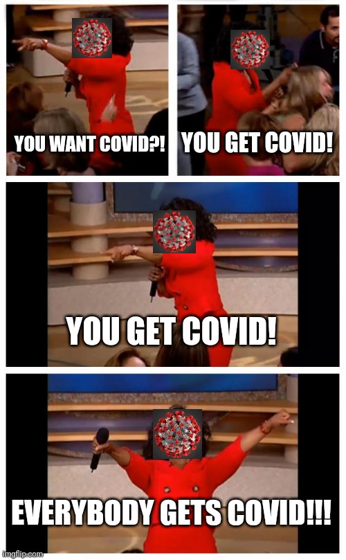 Oprah You Get A Car Everybody Gets A Car Meme | YOU GET COVID! YOU WANT COVID?! YOU GET COVID! EVERYBODY GETS COVID!!! | image tagged in memes,oprah you get a car everybody gets a car | made w/ Imgflip meme maker
