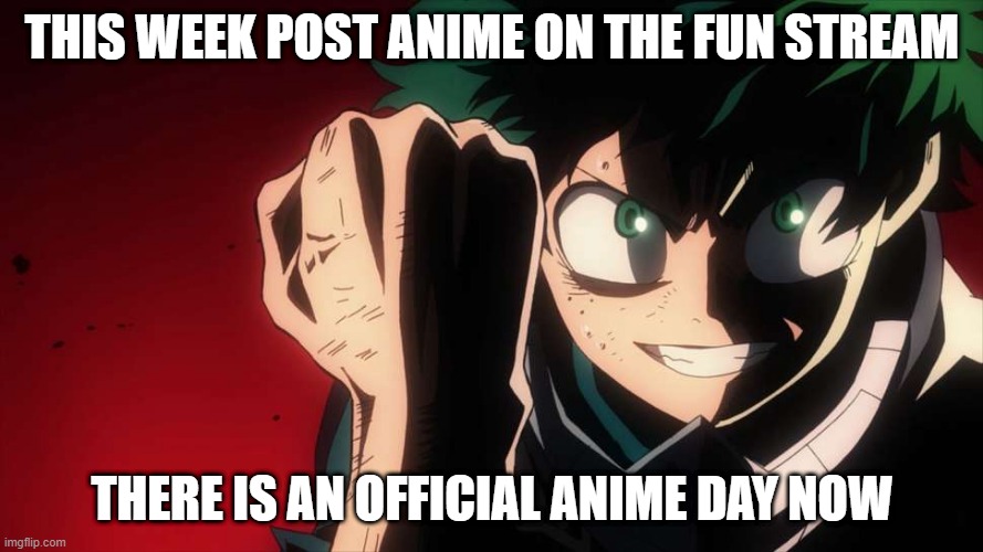 anime day every sunday | THIS WEEK POST ANIME ON THE FUN STREAM; THERE IS AN OFFICIAL ANIME DAY NOW | image tagged in izuku midoria | made w/ Imgflip meme maker