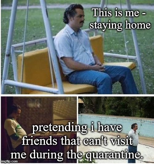 Ain't no change in the weather... ain't no changes in me... | This is me - 
staying home; pretending i have friends that can't visit me during the quarantine. | image tagged in narcos waiting | made w/ Imgflip meme maker