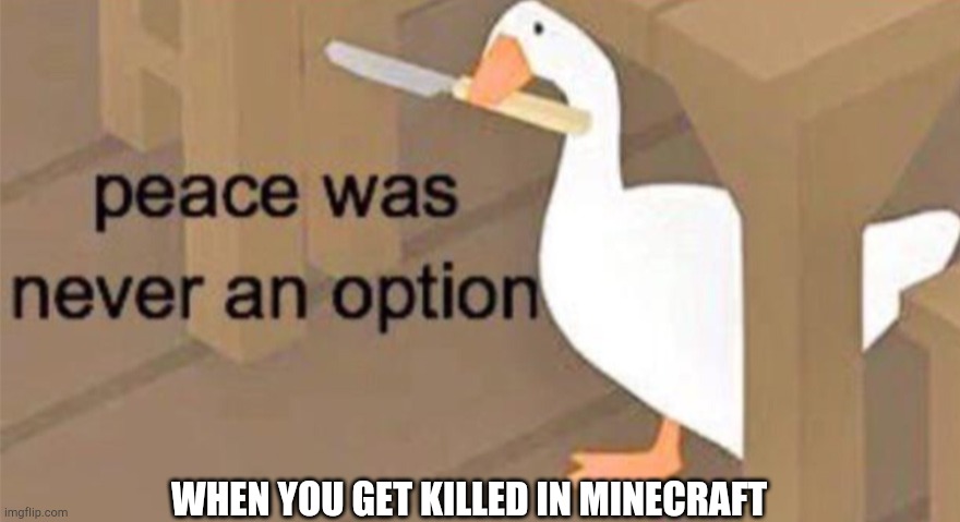 Minecraft | WHEN YOU GET KILLED IN MINECRAFT | image tagged in untitled goose peace was never an option | made w/ Imgflip meme maker