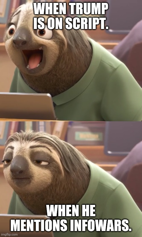 Sloth Zootopia | WHEN TRUMP IS ON SCRIPT. WHEN HE MENTIONS INFOWARS. | image tagged in sloth zootopia | made w/ Imgflip meme maker