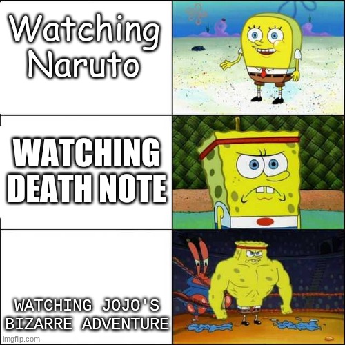 Spongebob strong |  Watching Naruto; WATCHING DEATH NOTE; WATCHING JOJO'S BIZARRE ADVENTURE | image tagged in spongebob strong,anime | made w/ Imgflip meme maker
