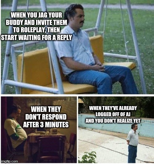 Animal Jam Players, Please Be Able To Relate | WHEN YOU JAG YOUR BUDDY AND INVITE THEM TO ROLEPLAY, THEN START WAITING FOR A REPLY; WHEN THEY DON'T RESPOND AFTER 3 MINUTES; WHEN THEY'VE ALREADY LOGGED OFF OF AJ AND YOU DON'T REALIZE YET | image tagged in narcos waiting | made w/ Imgflip meme maker