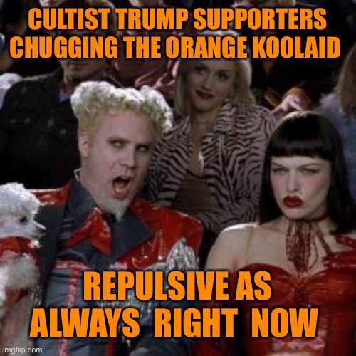 CULTIST TRUMP SUPPORTERS CHUGGING THE ORANGE KOOLAID REPULSIVE AS ALWAYS  RIGHT  NOW | made w/ Imgflip meme maker