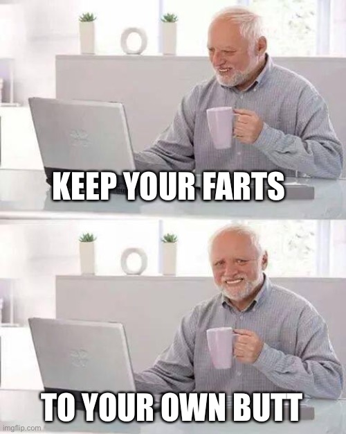 Hide the Pain Harold | KEEP YOUR FARTS; TO YOUR OWN BUTT | image tagged in memes,hide the pain harold | made w/ Imgflip meme maker