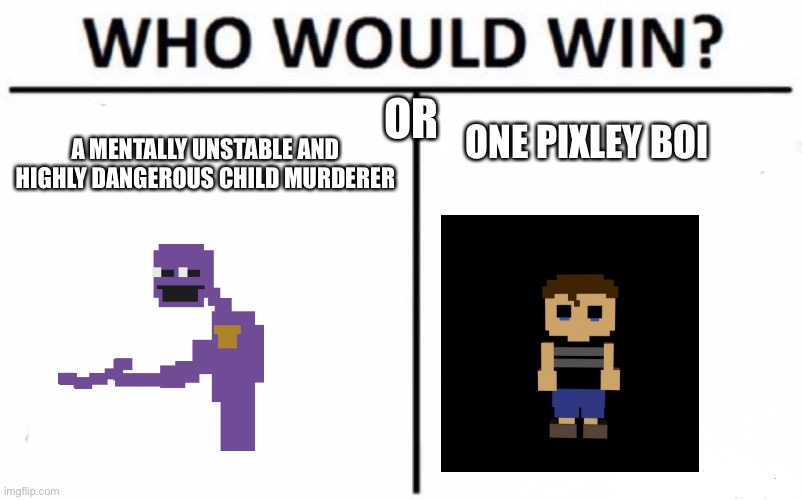 I know that they are father and son, I just wanted to make this | OR; ONE PIXLEY BOI; A MENTALLY UNSTABLE AND HIGHLY DANGEROUS CHILD MURDERER | image tagged in memes,who would win,fnaf,purple guy,crying child | made w/ Imgflip meme maker