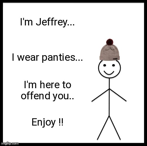 If your overly sensitive please don't view my submissions  !! | I'm Jeffrey... I wear panties... I'm here to offend you.. Enjoy !! | image tagged in memes,be like bill,jeffrey,wears,cute,panties | made w/ Imgflip meme maker