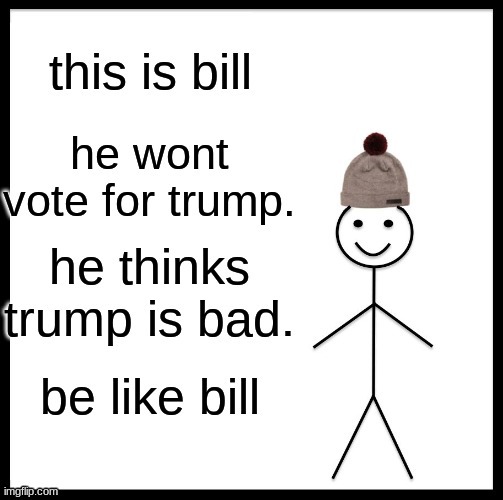 i resubmitted this in politics. i deleted the one in fun | image tagged in be like bill | made w/ Imgflip meme maker