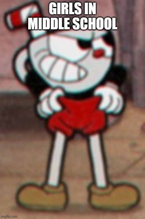 why |  GIRLS IN MIDDLE SCHOOL | image tagged in cuphead pulling his pants | made w/ Imgflip meme maker
