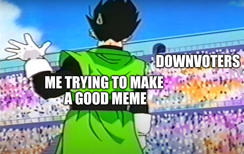 please dont. | DOWNVOTERS; ME TRYING TO MAKE 
A GOOD MEME | image tagged in gohan waving,dbz,gohan,imgflip | made w/ Imgflip meme maker