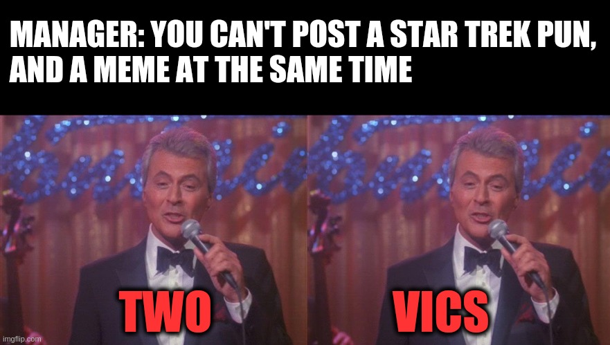 Two Vics | MANAGER: YOU CAN'T POST A STAR TREK PUN,
 AND A MEME AT THE SAME TIME; TWO                    VICS | image tagged in two vics | made w/ Imgflip meme maker