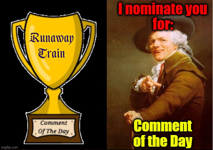 Runaway Train Comment of the Day I nominate you for: | made w/ Imgflip meme maker