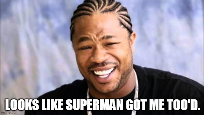 Xhibit | LOOKS LIKE SUPERMAN GOT ME TOO'D. | image tagged in xhibit | made w/ Imgflip meme maker