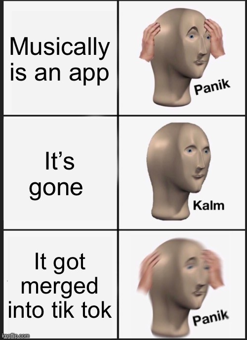 Panik Kalm Panik Meme | Musically is an app; It’s gone; It got merged into tik tok | image tagged in memes,panik kalm panik | made w/ Imgflip meme maker