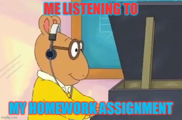 Arthur Headphones | ME LISTENING TO; MY HOMEWORK ASSIGNMENT | image tagged in arthur headphones | made w/ Imgflip meme maker