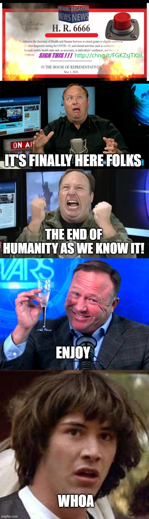 Alex Jones was right |  IT'S FINALLY HERE FOLKS; THE END OF HUMANITY AS WE KNOW IT! ENJOY; WHOA | image tagged in muh alex jones,alex jones,whoa,conspiracy keanu,covid-19 | made w/ Imgflip meme maker
