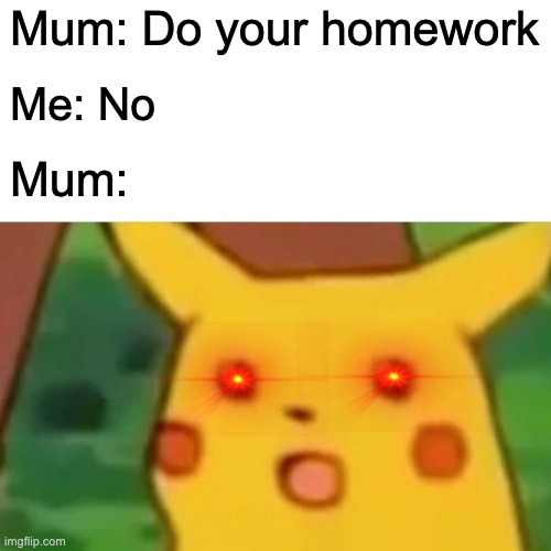 Surprised Pikachu | Mum: Do your homework; Me: No; Mum: | image tagged in memes,surprised pikachu | made w/ Imgflip meme maker