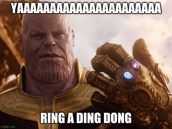 Thanos Smile | YAAAAAAAAAAAAAAAAAAAAAA; RING A DING DONG | image tagged in thanos smile | made w/ Imgflip meme maker