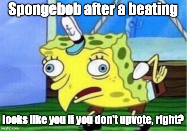 Mocking Spongebob Meme | Spongebob after a beating looks like you if you don't upvote, right? | image tagged in memes,mocking spongebob | made w/ Imgflip meme maker