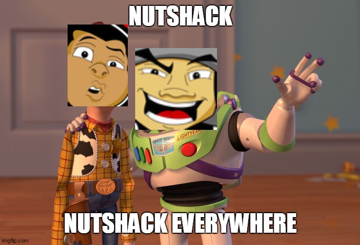 Nutshack,Nutshack Everywhere | NUTSHACK; NUTSHACK EVERYWHERE | image tagged in memes,x x everywhere | made w/ Imgflip meme maker