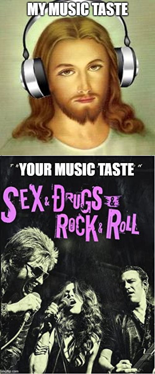 I'll be back soon...maybe | MY MUSIC TASTE; YOUR MUSIC TASTE | image tagged in christian,sex,drugs,rock and roll,music | made w/ Imgflip meme maker
