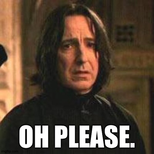 When u a Dunderhead | OH PLEASE. | image tagged in professor snape,severus snape,harry potter | made w/ Imgflip meme maker