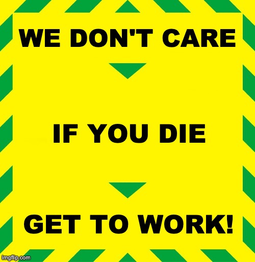 Stay Alert | WE DON'T CARE; IF YOU DIE; GET TO WORK! | image tagged in stay alert | made w/ Imgflip meme maker