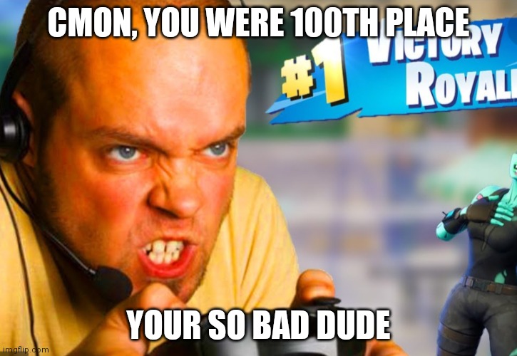 Fortnite rager | CMON, YOU WERE 100TH PLACE; YOUR SO BAD DUDE | image tagged in fortnite rager | made w/ Imgflip meme maker