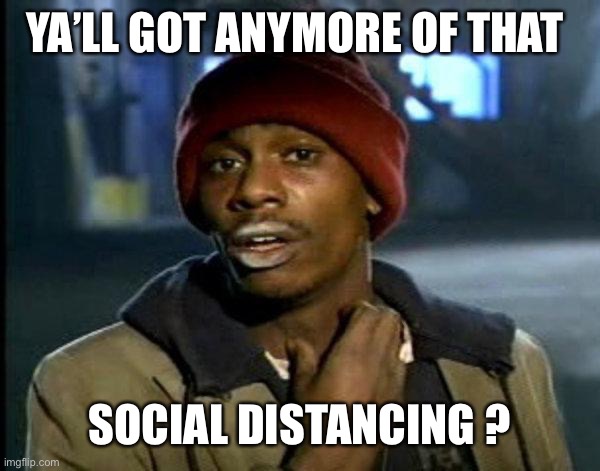 dave chappelle | YA’LL GOT ANYMORE OF THAT; SOCIAL DISTANCING ? | image tagged in dave chappelle | made w/ Imgflip meme maker