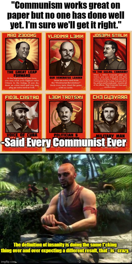 Communists be like... | "Communism works great on paper but no one has done well yet. I'm sure we'll get it right."; -Said Every Communist Ever; The definition of insanity is doing the same f*cking thing over and over expecting a different result, that - is - crazy. | image tagged in communism,socialism | made w/ Imgflip meme maker