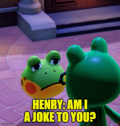 Sad Henry | HENRY: AM I A JOKE TO YOU? | image tagged in animal crossing | made w/ Imgflip meme maker