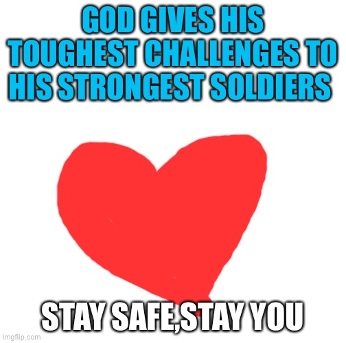Idk | GOD GIVES HIS TOUGHEST CHALLENGES TO HIS STRONGEST SOLDIERS; STAY SAFE,STAY YOU | made w/ Imgflip meme maker