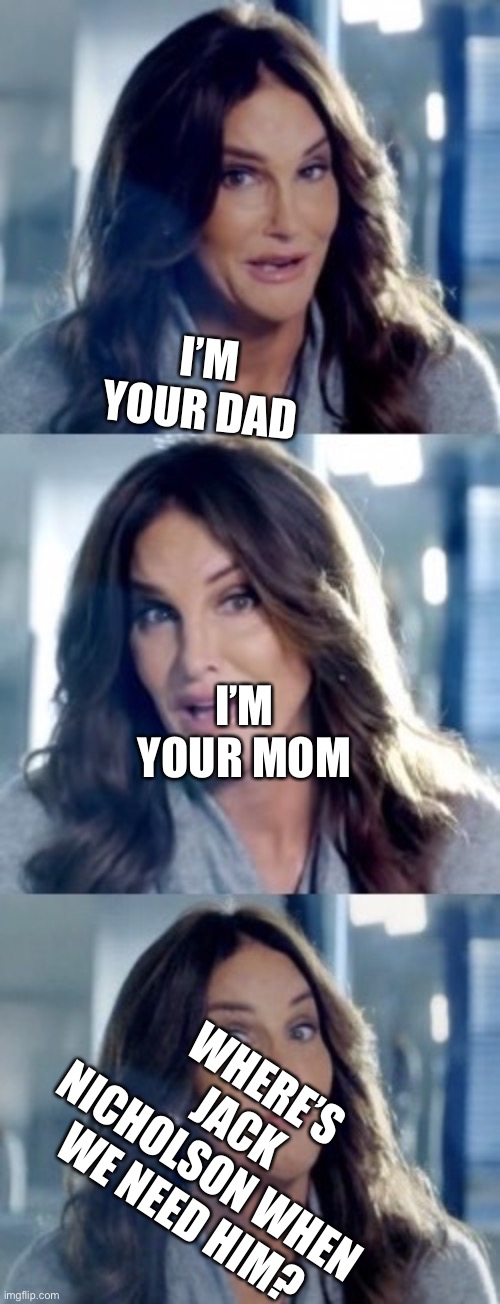 Chinatown 2. 0 | I’M YOUR DAD; I’M YOUR MOM; WHERE’S JACK NICHOLSON WHEN WE NEED HIM? | image tagged in bad pun caitlyn | made w/ Imgflip meme maker