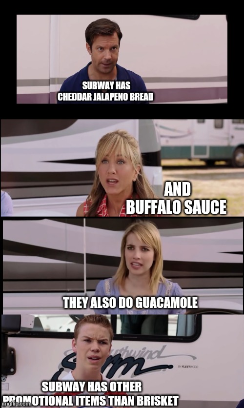Subway | SUBWAY HAS CHEDDAR JALAPENO BREAD; AND BUFFALO SAUCE; THEY ALSO DO GUACAMOLE; SUBWAY HAS OTHER PROMOTIONAL ITEMS THAN BRISKET | image tagged in meet the millers single,subway | made w/ Imgflip meme maker