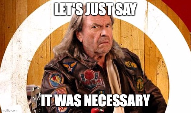 necessary dodgeball | LET'S JUST SAY IT WAS NECESSARY | image tagged in necessary dodgeball | made w/ Imgflip meme maker