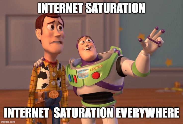 everywhere | INTERNET SATURATION; INTERNET  SATURATION EVERYWHERE | image tagged in memes,x x everywhere | made w/ Imgflip meme maker